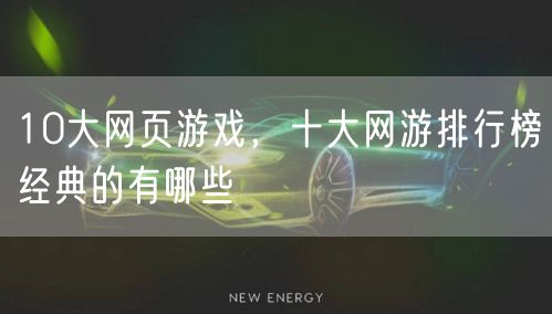 10大网页游戏，十大网游排行榜经典的有哪些