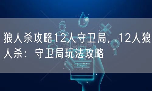 狼人杀攻略12人守卫局，12人狼人杀：守卫局玩法攻略