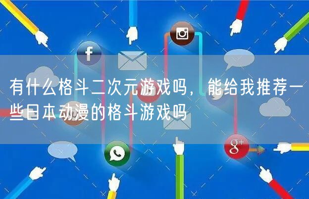 有什么格斗二次元游戏吗,能给我推荐一些日本动漫的格斗游戏吗