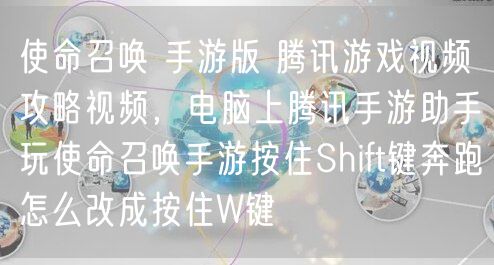 使命召唤 手游版 腾讯游戏视频攻略视频,电脑上腾讯手游助手玩使命召唤手游按住Shift键奔跑怎么改成按住W键