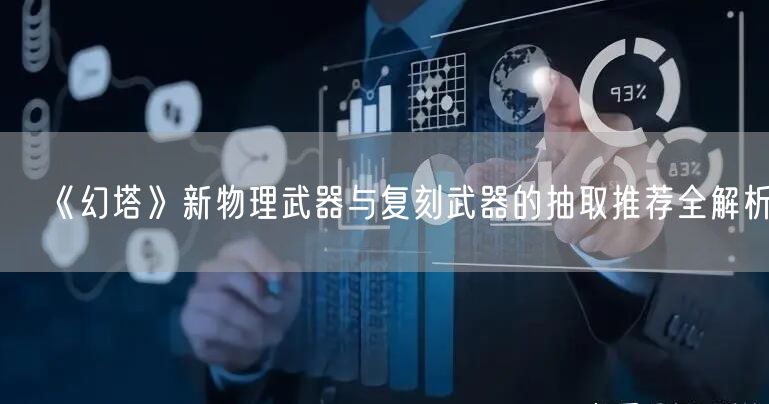 《幻塔》新物理武器与复刻武器的抽取推荐全解析