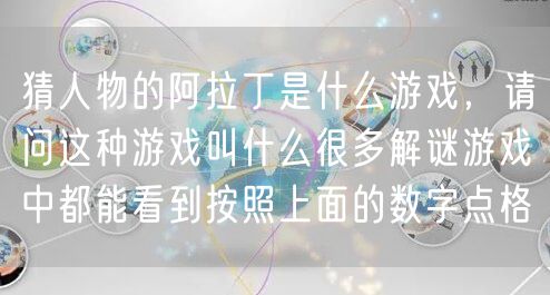猜人物的阿拉丁是什么游戏,请问这种游戏叫什么很多解谜游戏中都能看到按照上面的数字点格
