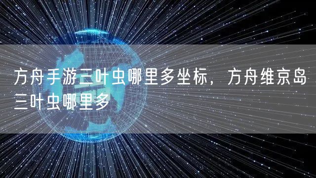 方舟手游三叶虫哪里多坐标,方舟维京岛三叶虫哪里多