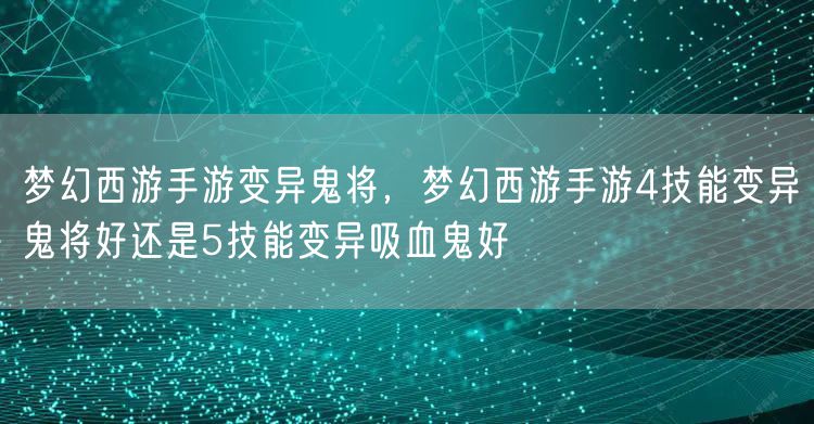梦幻西游手游变异鬼将，梦幻西游手游4技能变异鬼将好还是5技能变异吸血鬼好