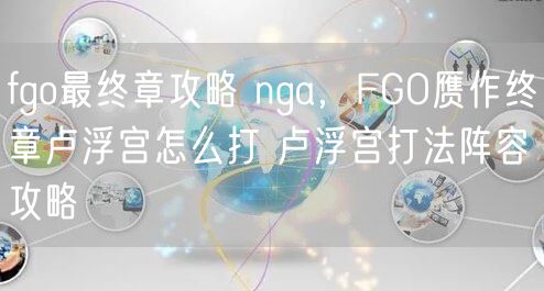 fgo最终章攻略 nga,FGO赝作终章卢浮宫怎么打 卢浮宫打法阵容攻略