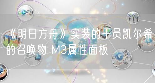 《明日方舟》实装的干员凯尔希的召唤物 M3属性面板