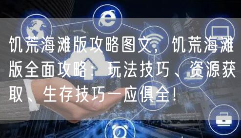 饥荒海滩版攻略图文，饥荒海滩版全面攻略：玩法技巧、资源获取、生存技巧一应俱全！