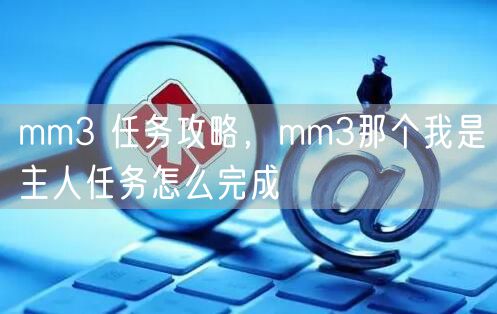 mm3 任务攻略，mm3那个我是主人任务怎么完成