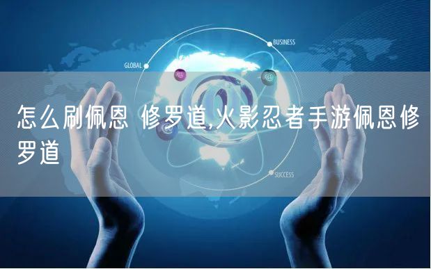 怎么刷佩恩 修罗道,火影忍者手游佩恩修罗道