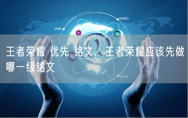 王者荣耀 优先 铭文，王者荣耀应该先做哪一级铭文