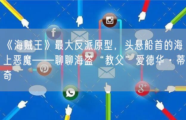 《海贼王》最大反派原型，头悬船首的海上恶魔——聊聊海盗“教父”爱德华·蒂奇