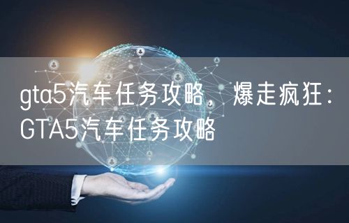 gta5汽车任务攻略,爆走疯狂:GTA5汽车任务攻略