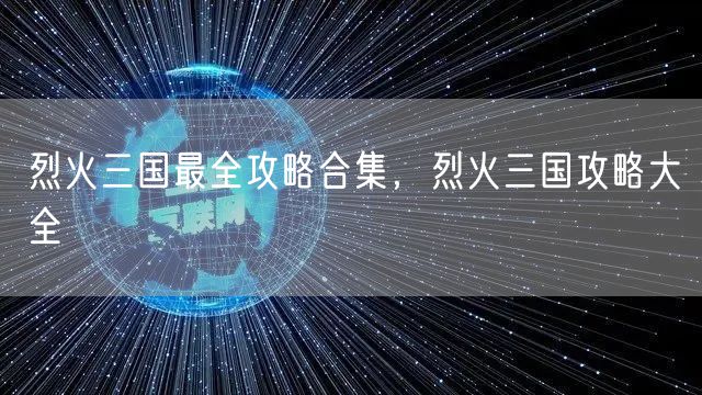 烈火三国最全攻略合集，烈火三国攻略大全