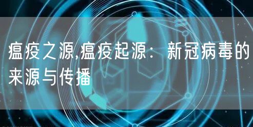 瘟疫之源,瘟疫起源：新冠病毒的来源与传播