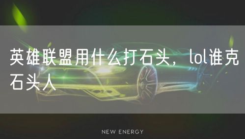 英雄联盟用什么打石头，lol谁克石头人