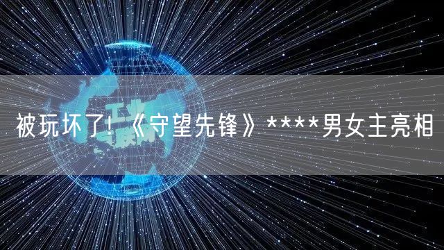 被玩坏了! 《守望先锋》****男女主亮相