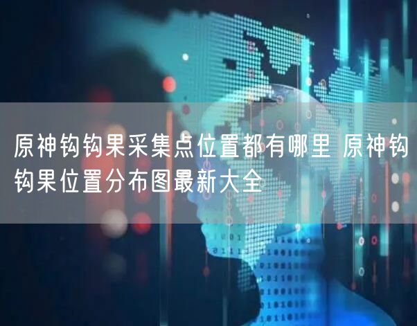 原神钩钩果采集点位置都有哪里 原神钩钩果位置分布图最新大全