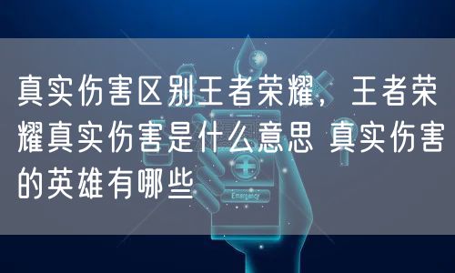 真实伤害区别王者荣耀,王者荣耀真实伤害是什么意思 真实伤害的英雄有哪些