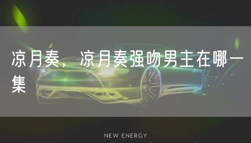 凉月奏，凉月奏强吻男主在哪一集