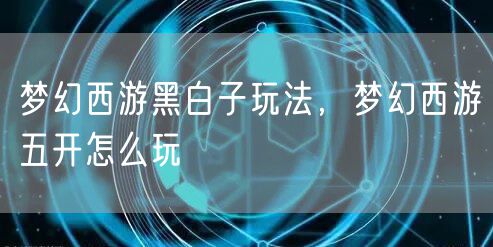 梦幻西游黑白子玩法,梦幻西游五开怎么玩
