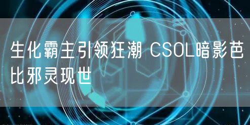 生化霸主引领狂潮 CSOL暗影芭比邪灵现世
