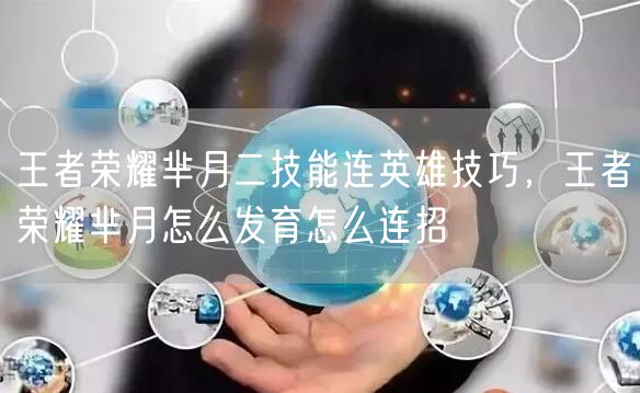 王者荣耀芈月二技能连英雄技巧,王者荣耀芈月怎么发育怎么连招