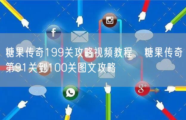 糖果传奇199关攻略视频教程，糖果传奇第91关到100关图文攻略