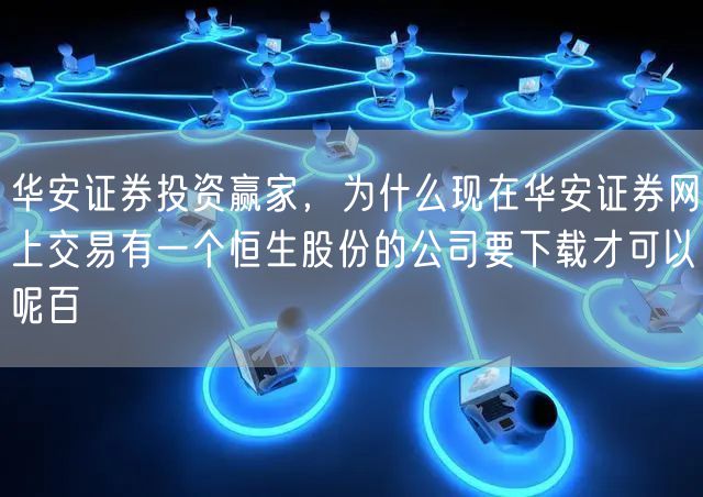 华安证券投资赢家，为什么现在华安证券网上交易有一个恒生股份的公司要下载才可以呢百