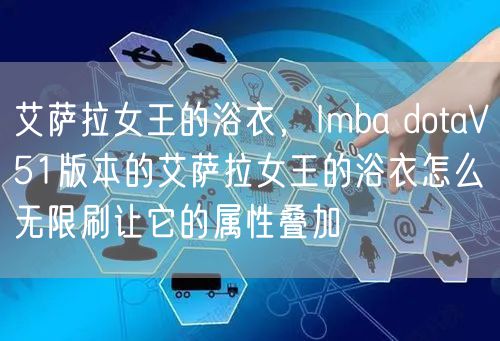 艾萨拉女王的浴衣，Imba dotaV51版本的艾萨拉女王的浴衣怎么无限刷让它的属性叠加