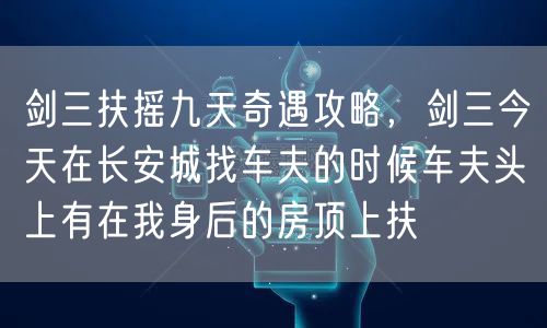 剑三扶摇九天奇遇攻略，剑三今天在长安城找车夫的时候车夫头上有在我身后的房顶上扶