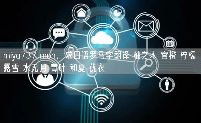 miya737 mon,求日语罗马字翻译 柚之木 宫橙 柠檬 露雪 水无月 青叶 和夏 优衣