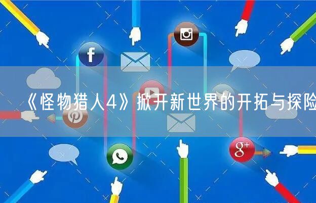 《怪物猎人4》掀开新世界的开拓与探险