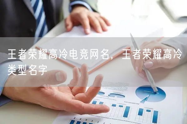 王者荣耀高冷电竞网名，王者荣耀高冷类型名字