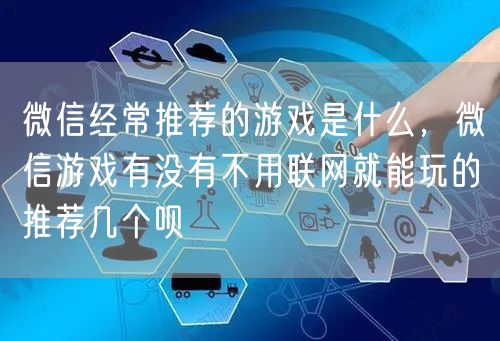 微信经常推荐的游戏是什么，微信游戏有没有不用联网就能玩的推荐几个呗
