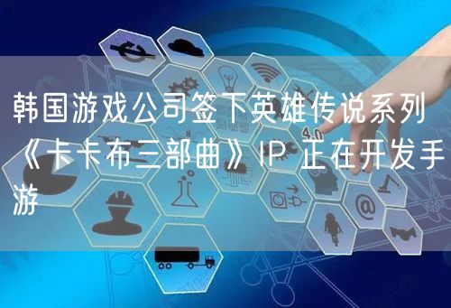 韩国游戏公司签下英雄传说系列《卡卡布三部曲》IP 正在开发手游