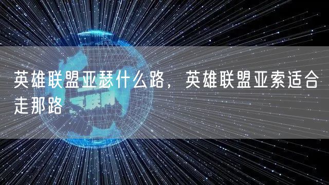 英雄联盟亚瑟什么路，英雄联盟亚索适合走那路