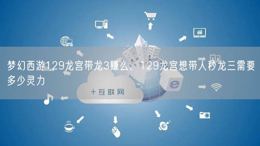 梦幻西游129龙宫带龙3赚么，129龙宫想带人秒龙三需要多少灵力