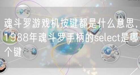 魂斗罗游戏机按键都是什么意思，1988年魂斗罗手柄的select是哪个键