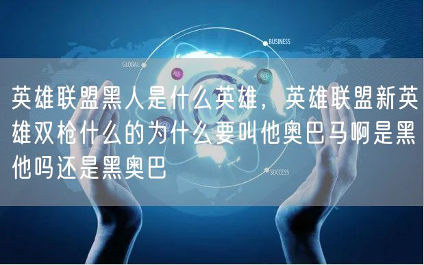 英雄联盟黑人是什么英雄,英雄联盟新英雄双枪什么的为什么要叫他奥巴马啊是黑他吗还是黑奥巴