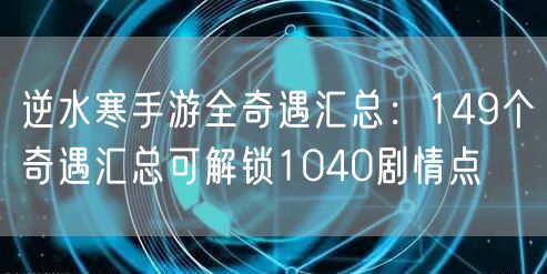 逆水寒手游全奇遇汇总:149个奇遇汇总可解锁1040剧情点