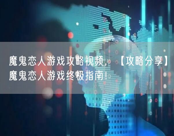 魔鬼恋人游戏攻略视频，【攻略分享】魔鬼恋人游戏终极指南！