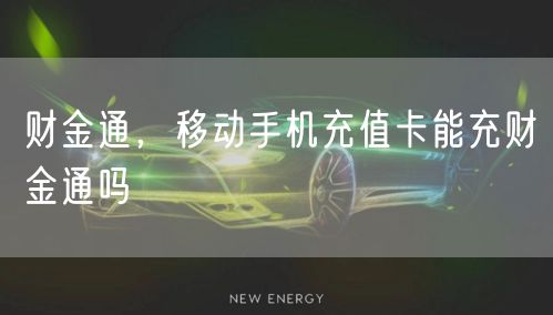 财金通,移动手机充值卡能充财金通吗