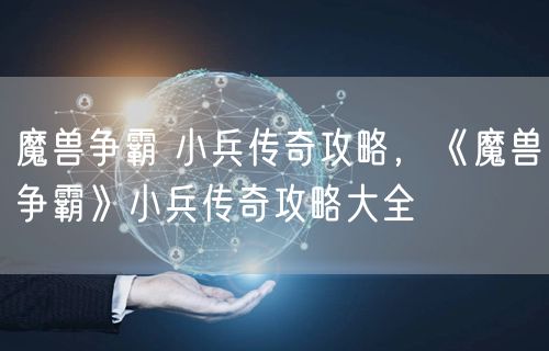 魔兽争霸 小兵传奇攻略，《魔兽争霸》小兵传奇攻略大全