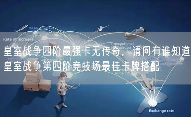 皇室战争四阶最强卡无传奇，请问有谁知道皇室战争第四阶竞技场最佳卡牌搭配