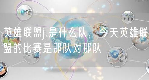 英雄联盟jl是什么队，今天英雄联盟的比赛是那队对那队