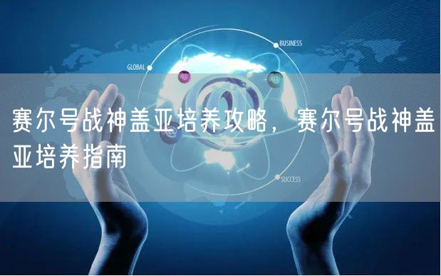 赛尔号战神盖亚培养攻略,赛尔号战神盖亚培养指南