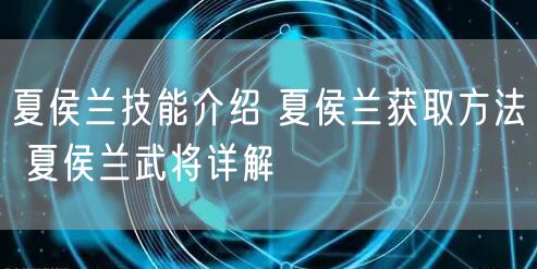 夏侯兰技能介绍 夏侯兰获取方法 夏侯兰武将详解