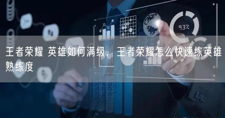 王者荣耀 英雄如何满级，王者荣耀怎么快速练英雄熟练度