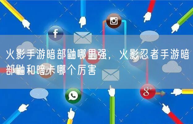 火影手游暗部鼬哪里强，火影忍者手游暗部鼬和暗卡哪个厉害