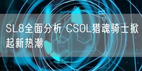 SL8全面分析 CSOL猎魂骑士掀起新热潮
